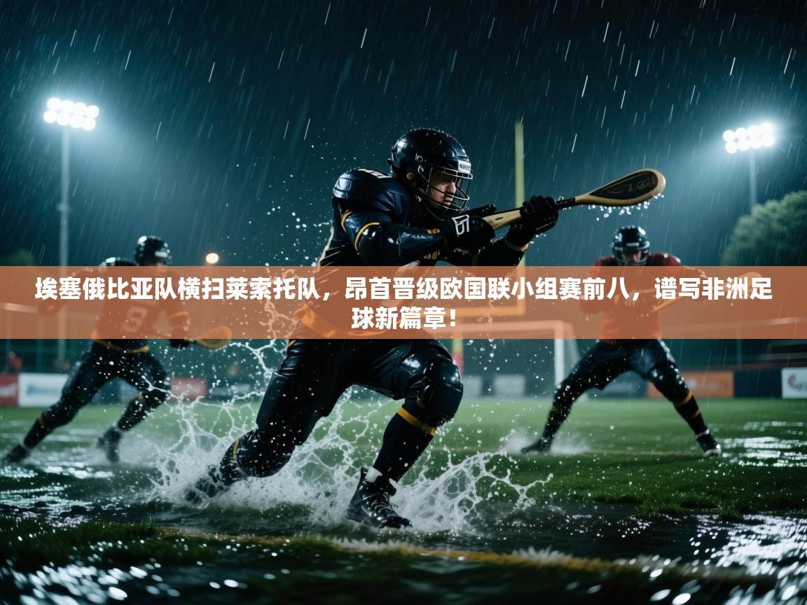 埃塞俄比亚队横扫莱索托队,昂首晋级欧国联小组赛前八,谱写非洲足球新篇章! 第2张