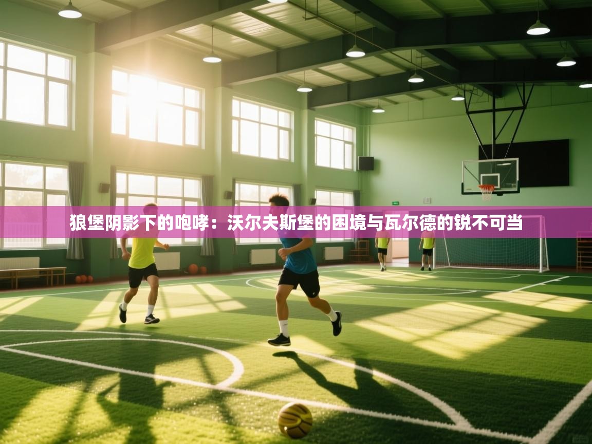 狼堡阴影下的咆哮:沃尔夫斯堡的困境与瓦尔德的锐不可当 第2张