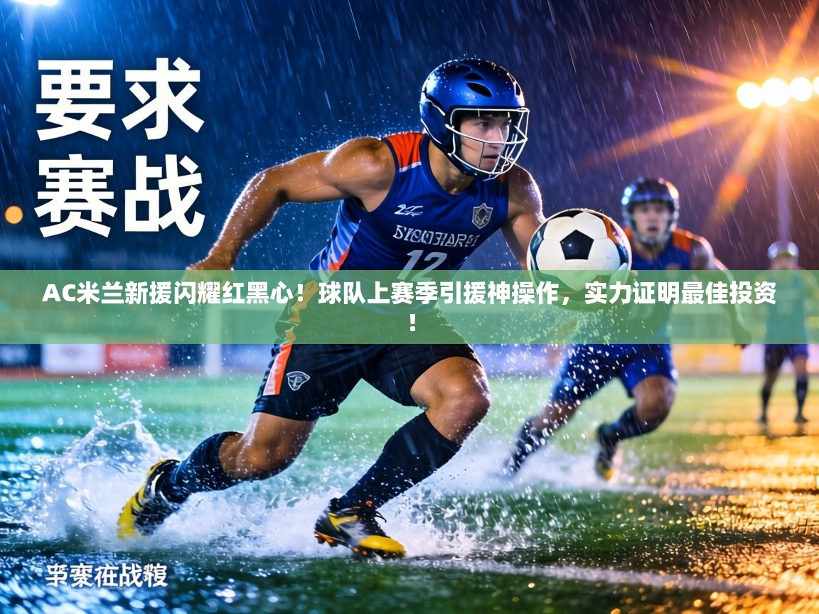 AC米兰新援闪耀红黑心!球队上赛季引援神操作,实力证明最佳投资! 第1张